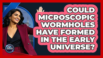 Could Microscopic Wormholes Have Formed In The Early Universe? - Profiles in Politics