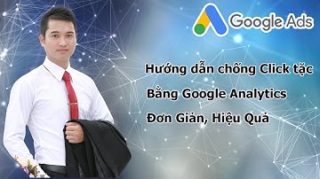 Chống Click Tặc Adwords Bằng Google Analytics Đơn Giản Mà Hiệu Quả Không Ngờ 2019