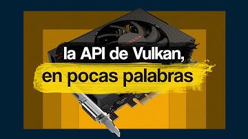 la API de Vulkan, en pocas palabras
