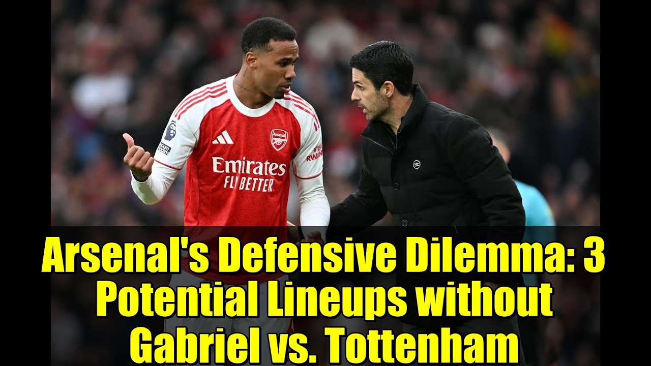 Arsenal's Defensive Dilemma: 3 Potential Lineups without Gabriel vs. Tottenham