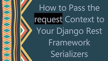 How to Pass the request Context to Your Django Rest Framework Serializers