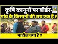 कृषि कानूनों पर क्या बॉर्डर और गांव के किसानों की राय एक है ? माहौल क्या है ? Rajeev Ranjan के साथ