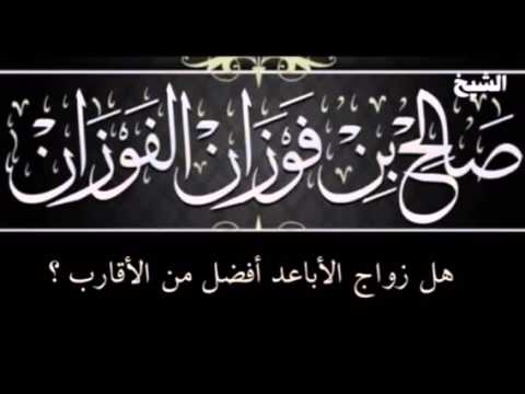 هل زواج الأباعد أفضل من زواج الأقارب ؟ للشيخ صالح بن فوزان الفوزان