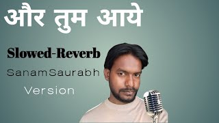 Aur Tum Aaye || Slowed-Reverb || Cover - SanamSaurabh || 8 years old song 