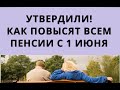 Утвердили: как повысят всем ПЕНСИИ с 1 июня