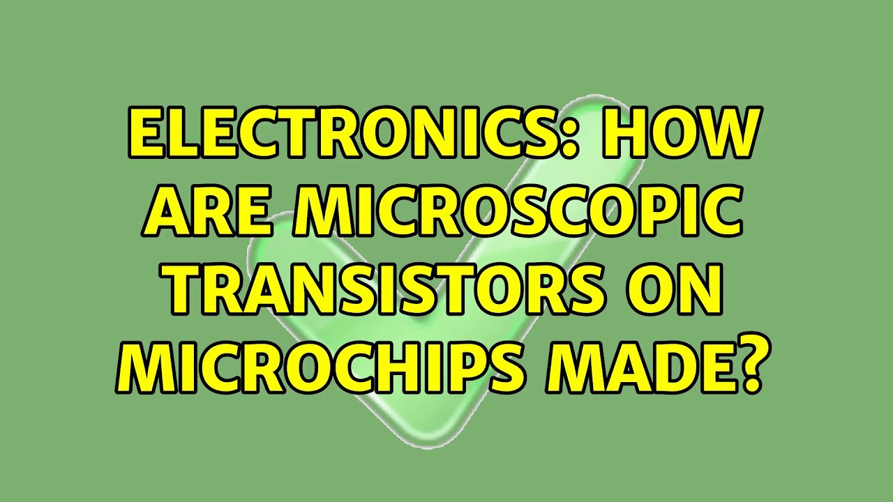 Electronics How are microscopic transistors on microchips made? (2