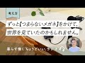 【考え方】ずっと「つまらないメガネ」をかけて、世界を見ていたのかもしれません。(ラジオ放送)