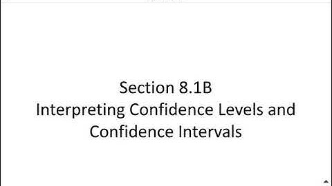 Section 8.1B Interpreting Confidence Levels and Confidence Intervals