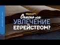 Опасно ли увлечение еврейством? | "Библия говорит" | 1275