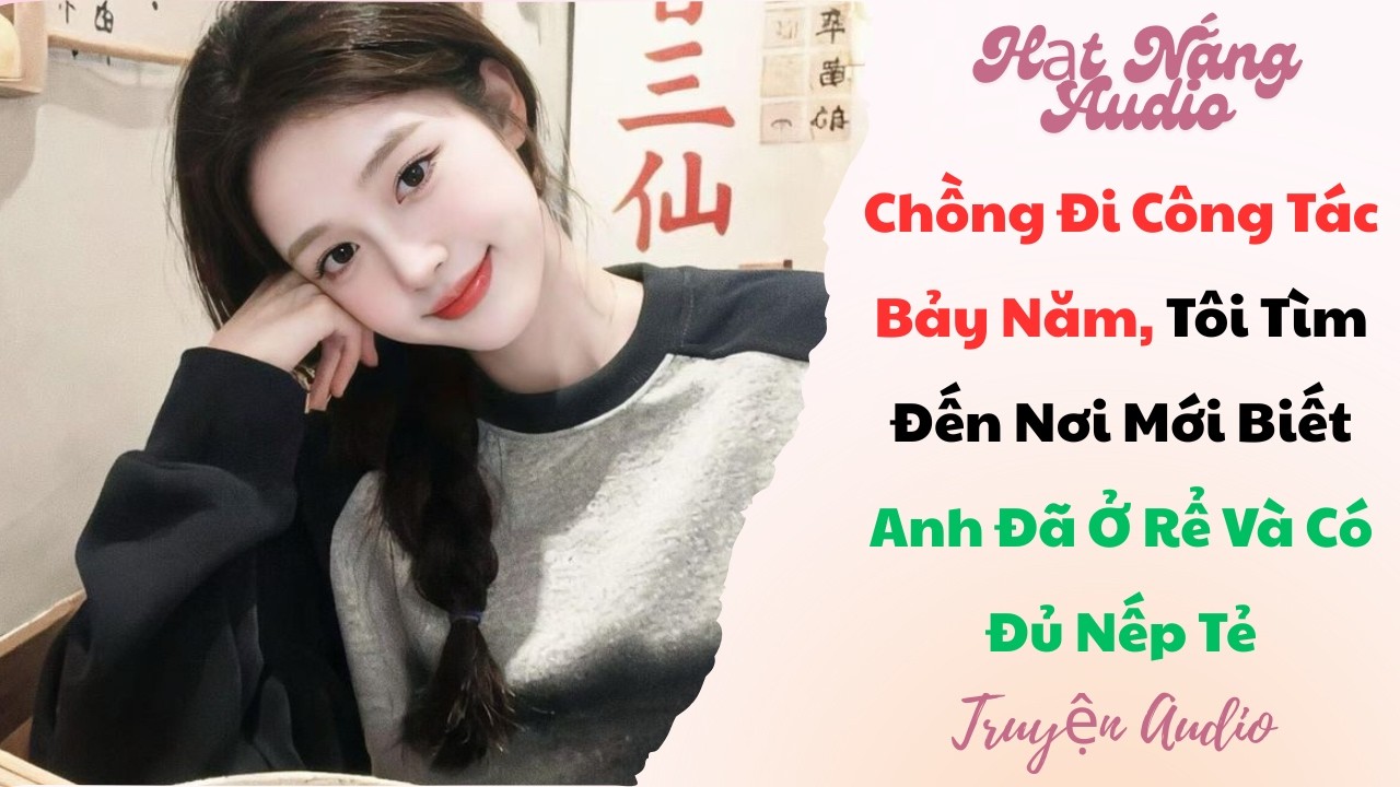 [Truyện Audio] Chồng Đi Công Tác Bảy Năm Tôi Tìm Đến Nơi Mới Biết Anh Đã Ở Rể Và Có Đủ Nếp Tẻ