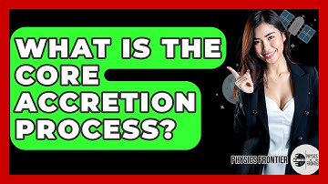 What Is The Core Accretion Process? - Physics Frontier