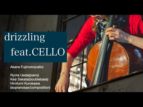 "DRIZZLING" feat.藤本茜/ CELLOチェロ, PIANOピアノ,DOUBLE BASSダブルベース, SAXサックス