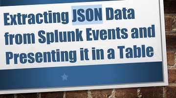 Extracting JSON Data from Splunk Events and Presenting it in a Table