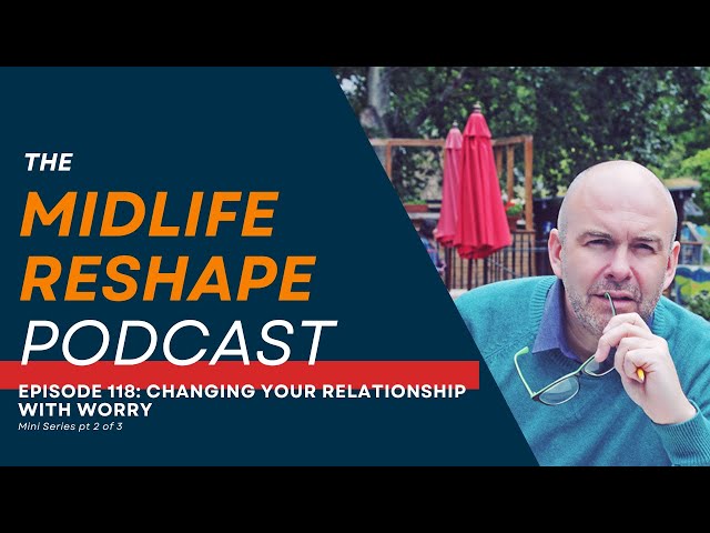 Episode 118: Reframe Your Relationship With Worry - MIDLIFE RESHAPE PODCAST