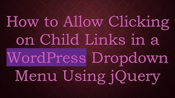 How to Allow Clicking on Child Links in a WordPress Dropdown Menu Using jQuery