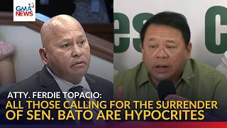 Atty. Topacio, sinabihan ng hipokrito ang mga nagpapa-surrender kay Sen. Bato | GMA News