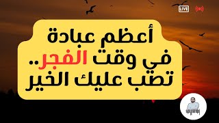 أعظم عبادة في وقت الفجرتصب عليك الخير