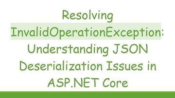 Resolving InvalidOperationException: Understanding JSON Deserialization Issues in ASP.NET Core