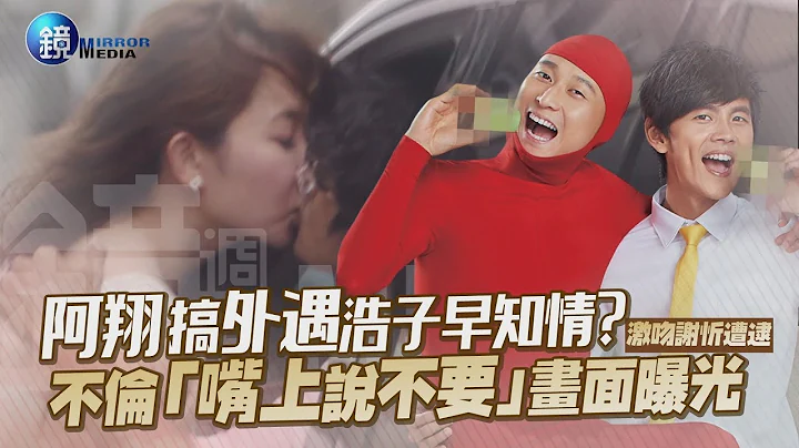 镜周刊 镜娱乐即时》阿翔搞外遇浩子早知情？ 不伦“嘴上说不要”画面曝光 - 天天要闻