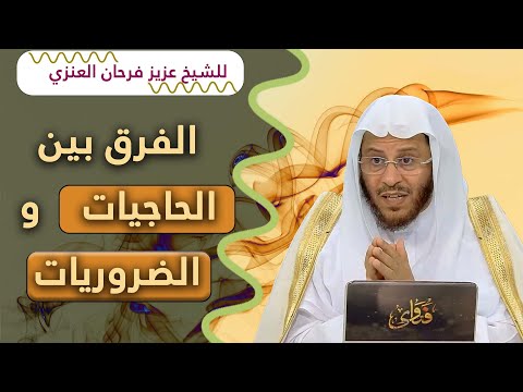 الفرق بين الحاجيات و الضروريات للشيخ عزيز فرحان العنزي