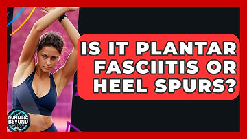 Is It Plantar Fasciitis Or Heel Spurs? - Running Beyond Limits
