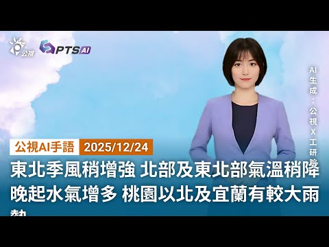 20251224 公視AI手語天氣報導 ｜東北季風增強 北部及東北部氣溫稍降 晚起水氣多 桃園以北及宜蘭有較大雨勢