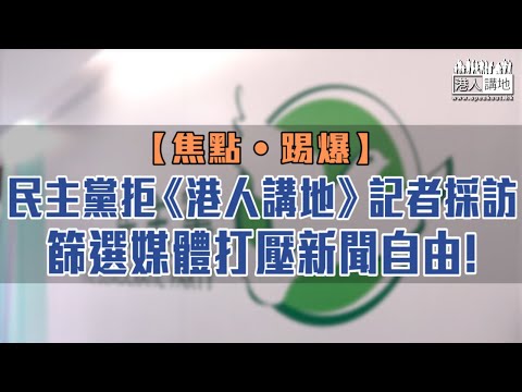 【短片】【焦點‧踢爆】民主黨拒《港人講地》記者採訪，篩選媒體打壓新聞自由！