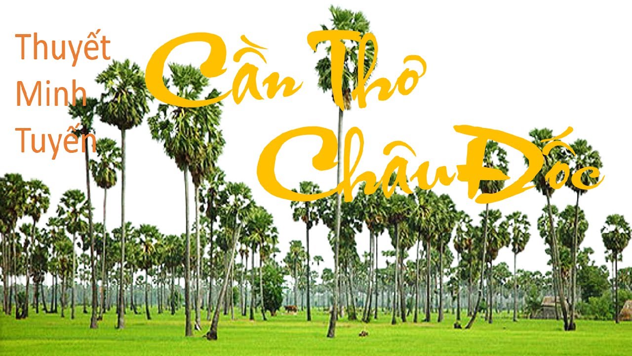 Tuyến điểm du lịch || Thuyết minh tuyến || Cần Thơ - Châu Đốc