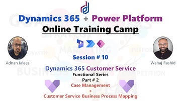 Session - 10 D365 CE Customer Service - Part 2 - Case Management Business Process Mapping