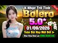 LK Nhạc Trữ Tình Bolero 5.0* 01/09/2026 Toàn Bài Hay Mới Đét ➤ Nhạc Vàng Chọn Lọc KHÔNG QUẢNG CÁO