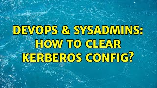 DevOps & SysAdmins: How to clear kerberos config? (2 Solutions!!)