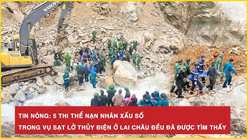 Tin nóng: 5 thi thể nạn nhân xấu số trong vụ sạt lở thủy điện ở Lai Châu đều đã được tìm thấy