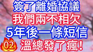 【02】簽了離婚協議，我們兩不相欠，5年後一條短信，溫總發了瘋！
