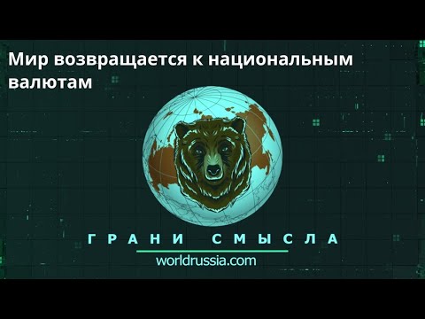 Грани Смыла: Мир возвращается к национальным валютам