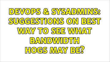 DevOps & SysAdmins: Suggestions on best way to see what bandwidth hogs may be? (2 Solutions!!)