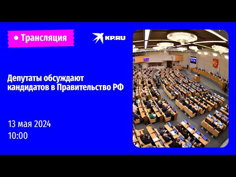 Видео: Депутаты Госдумы обсуждают кандидатуры заместителей Председателя Правительства: прямая трансляция