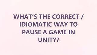 What’s the correct / idiomatic way to pause a game in Unity?