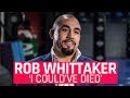 Rob Whittaker: &#39;I Could&#39;ve Died&#39;