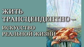 Искусство Реальной Жизни - Жить Трансцендентно