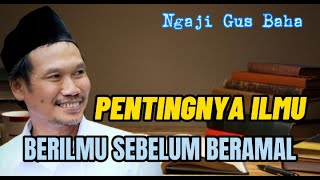 PENTINGNYA ILMU, BERILMU SEBELUM BERAMAL ! - GUS BAHA