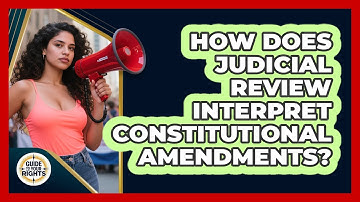 How Does Judicial Review Interpret Constitutional Amendments? - Guide To Your Rights