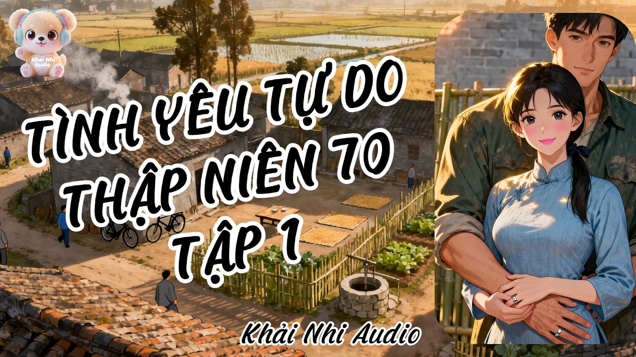 [TRUYỆN AUDIO] TÌNH YÊU TỰ DO THẬP NIÊN 70 - TẬP 1 #khainhiaudio #hiệnđại #ngôntình