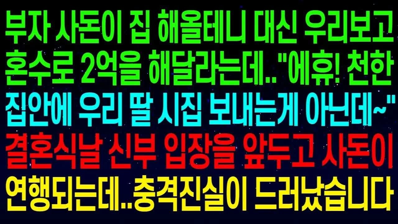 사돈이 집 대신 우리 보고 혼수로 2억을 해달라는데   에휴! 천한 집안에 우리 딸 시집 보내는게 아닌데~ 결혼식날 신부 입장을 앞두고 충격진실이 드러났습니다#실화사연
