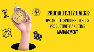 Productivity Hacks: Tips and techniques to boost productivity and time management