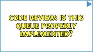 Code Review: Is this queue properly implemented? (5 Solutions!!)