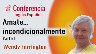 Ámate... incondicionalmente. Parte II. Conferencia de Wendy Farrington.  Brahma Kumaris