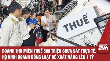 DOANH THU MIỄN THUẾ 500 TRIỆU CHƯA SÁT THỰC TẾ, HỘ KINH DOANH ĐỒNG LOẠT ĐỀ XUẤT NÂNG LÊN 1 TỶ