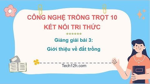 Giảng bài 3: Giới thiệu về đất trồng | Bài giảng công nghệ trồng trọt 10 kết nối tri thức