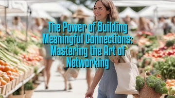 The Power of Building Meaningful Connections: Mastering the Art of Networking