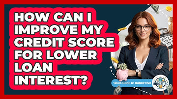 How Can I Improve My Credit Score For Lower Loan Interest? - Your Guide to Budgeting